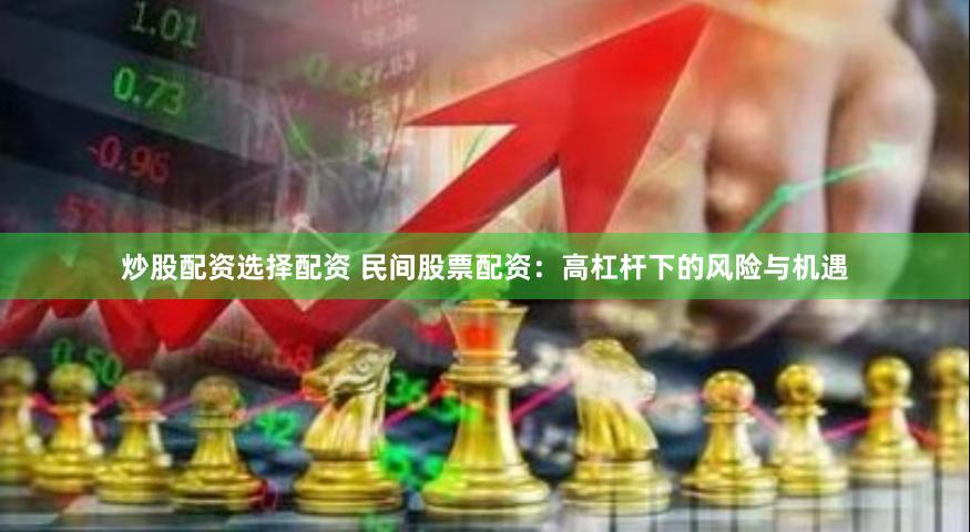 炒股配资选择配资 民间股票配资：高杠杆下的风险与机遇