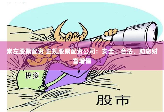 崇左股票配资 正规股票配资公司：安全、合法、助您财富增值