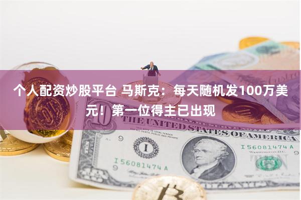 个人配资炒股平台 马斯克：每天随机发100万美元！第一位得主已出现