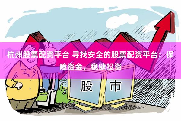 杭州股票配资平台 寻找安全的股票配资平台：保障资金，稳健投资