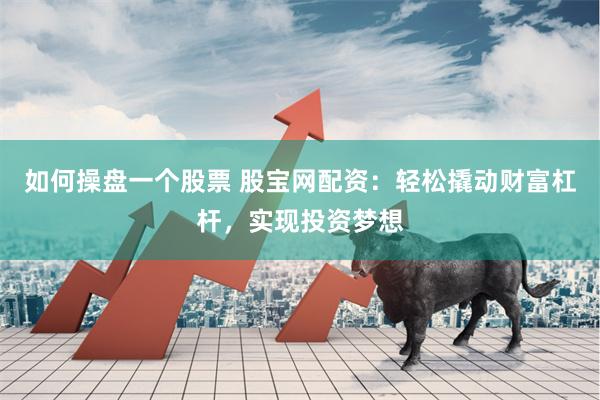 如何操盘一个股票 股宝网配资：轻松撬动财富杠杆，实现投资梦想