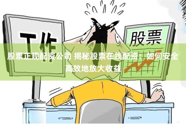 股票正规配资公司 揭秘股票在线配资：如何安全高效地放大收益