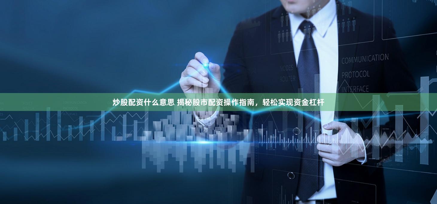 炒股配资什么意思 揭秘股市配资操作指南，轻松实现资金杠杆