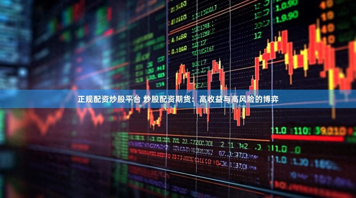正规配资炒股平台 炒股配资期货：高收益与高风险的博弈