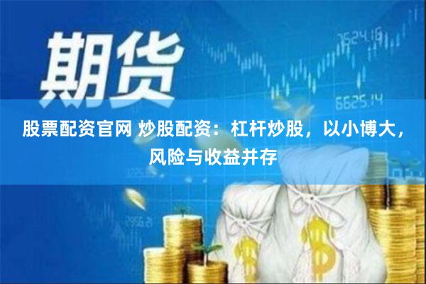 股票配资官网 炒股配资：杠杆炒股，以小博大，风险与收益并存