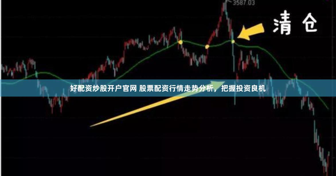 好配资炒股开户官网 股票配资行情走势分析，把握投资良机