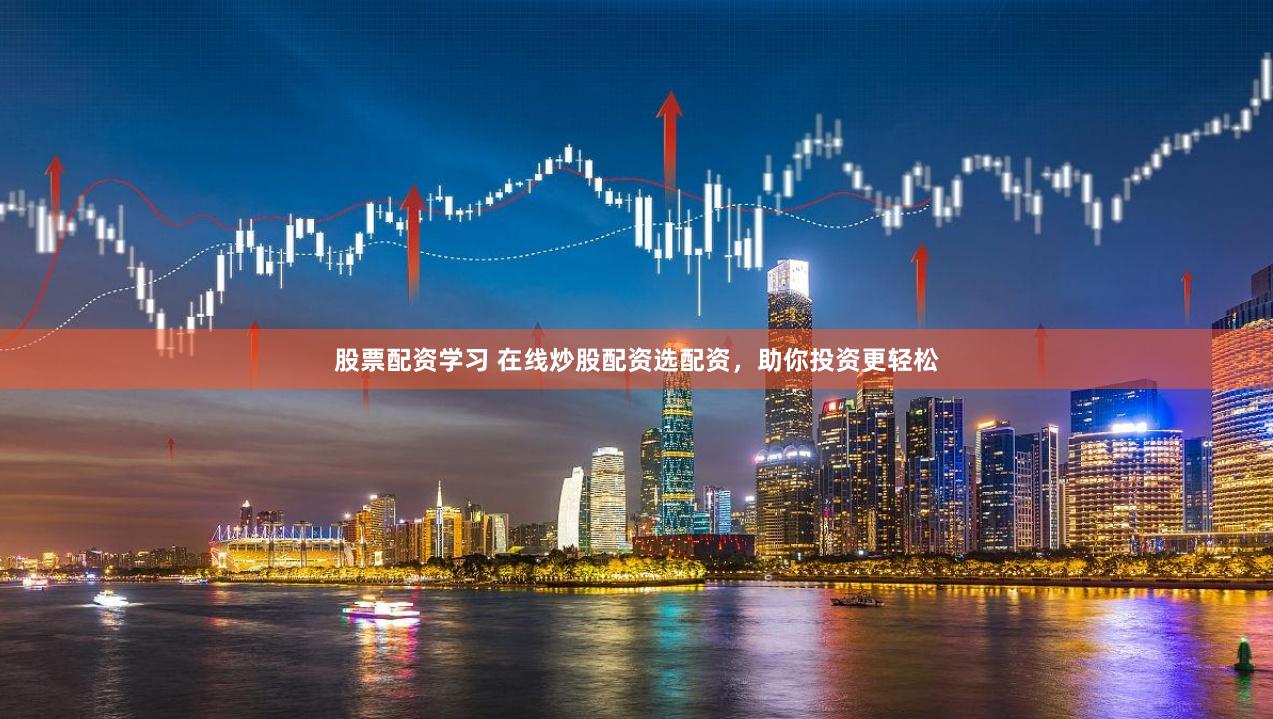 股票配资学习 在线炒股配资选配资，助你投资更轻松