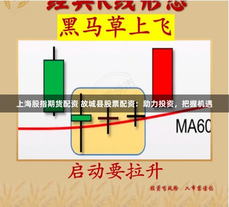 上海股指期货配资 故城县股票配资：助力投资，把握机遇