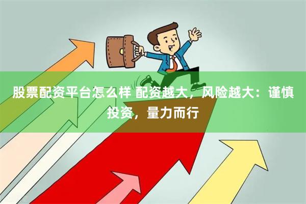 股票配资平台怎么样 配资越大，风险越大：谨慎投资，量力而行