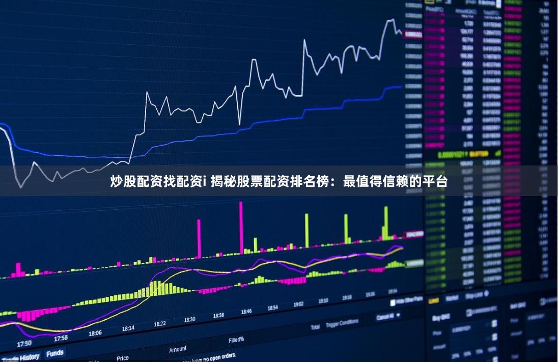 炒股配资找配资i 揭秘股票配资排名榜：最值得信赖的平台