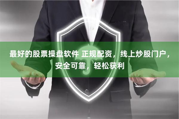 最好的股票操盘软件 正规配资，线上炒股门户，安全可靠，轻松获利