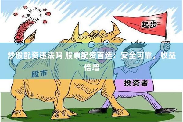 炒股配资违法吗 股票配资首选：安全可靠，收益倍增