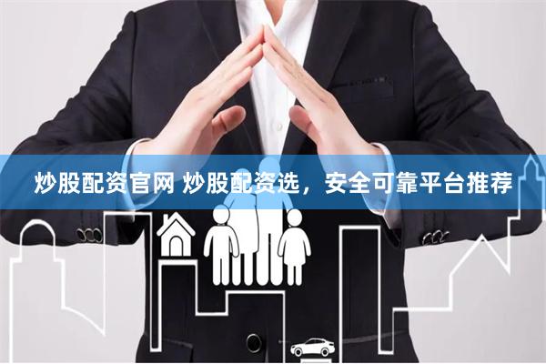 炒股配资官网 炒股配资选，安全可靠平台推荐