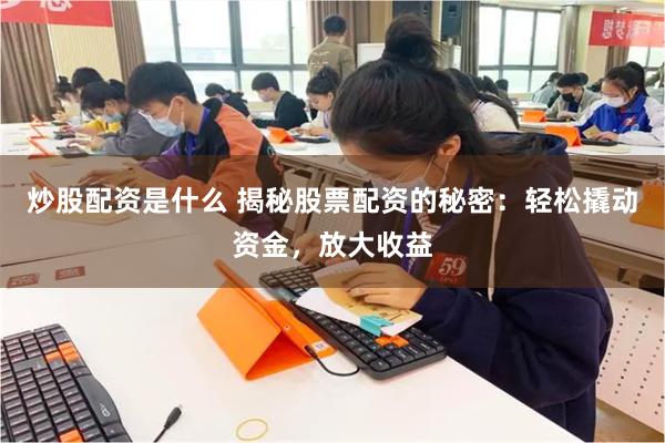 炒股配资是什么 揭秘股票配资的秘密：轻松撬动资金，放大收益