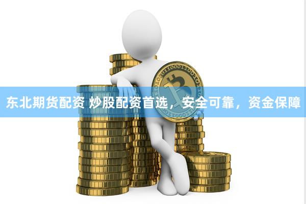 东北期货配资 炒股配资首选，安全可靠，资金保障