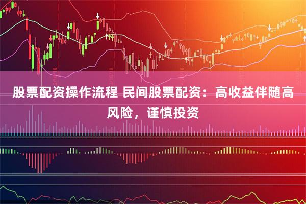股票配资操作流程 民间股票配资：高收益伴随高风险，谨慎投资