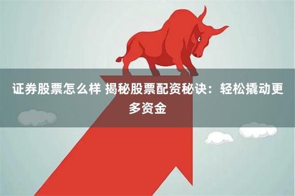 证券股票怎么样 揭秘股票配资秘诀：轻松撬动更多资金