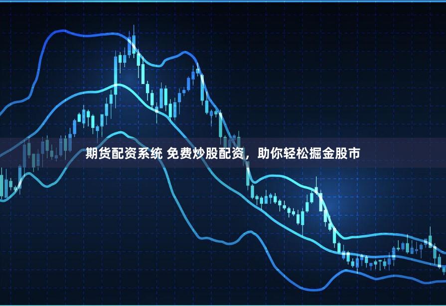 期货配资系统 免费炒股配资，助你轻松掘金股市