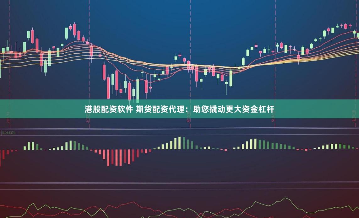 港股配资软件 期货配资代理：助您撬动更大资金杠杆