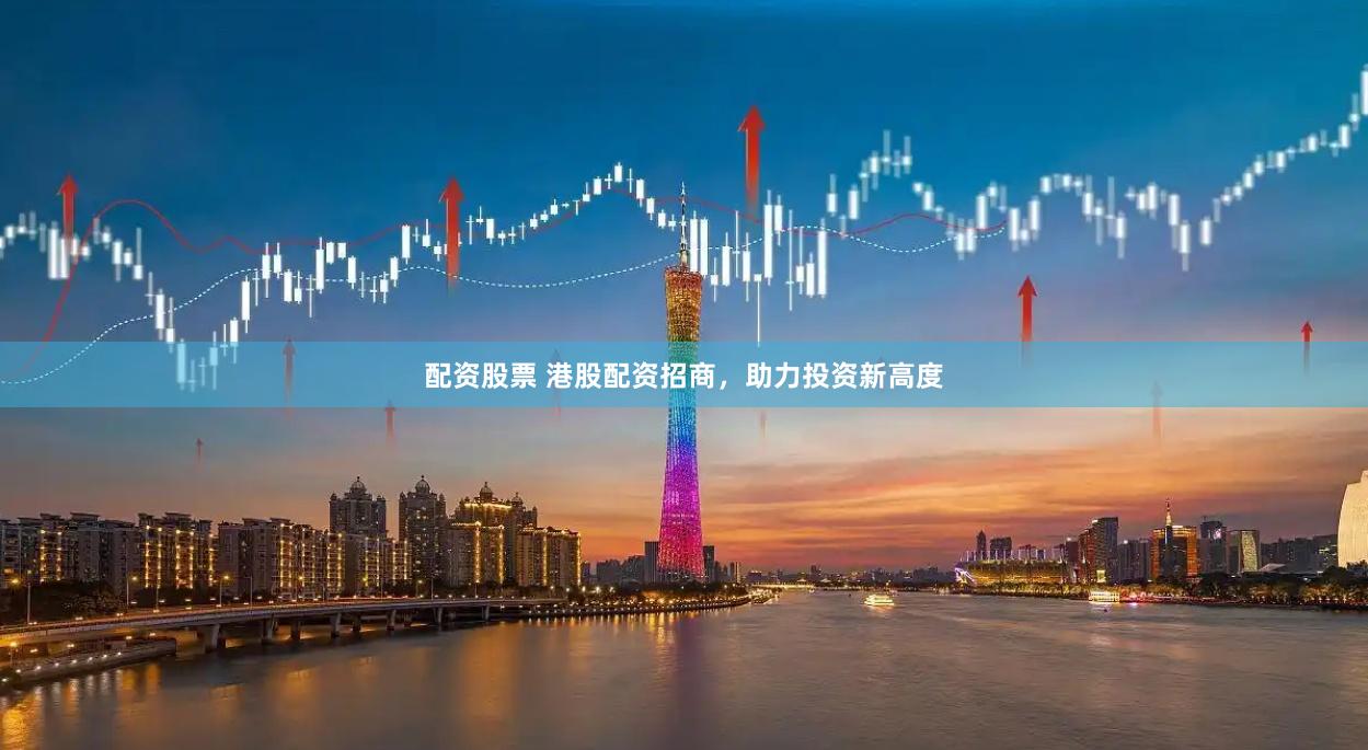 配资股票 港股配资招商，助力投资新高度