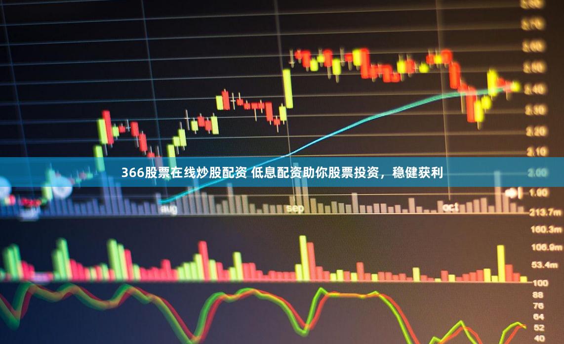 366股票在线炒股配资 低息配资助你股票投资，稳健获利