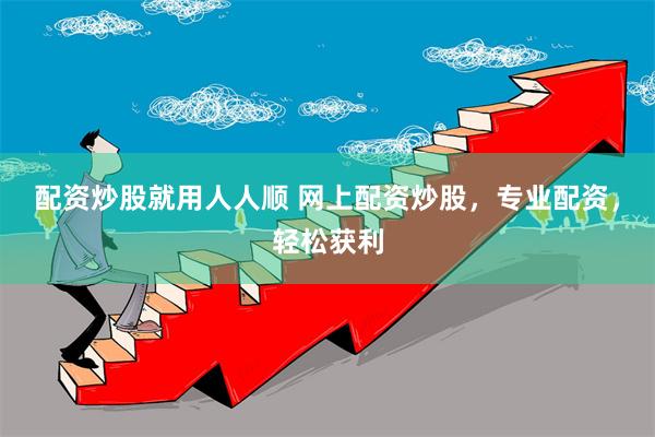 配资炒股就用人人顺 网上配资炒股，专业配资，轻松获利