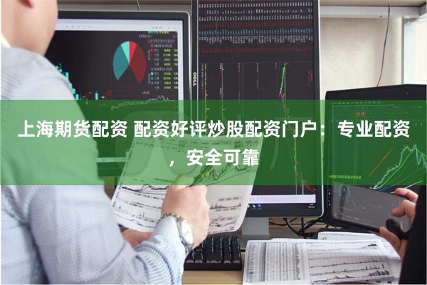 上海期货配资 配资好评炒股配资门户：专业配资，安全可靠