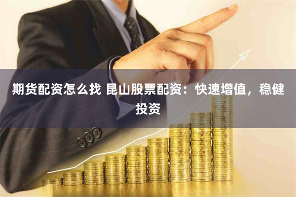 期货配资怎么找 昆山股票配资：快速增值，稳健投资