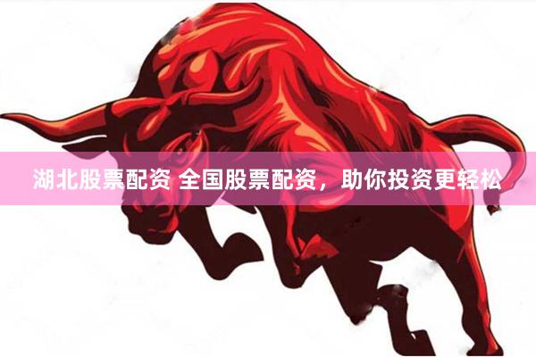 湖北股票配资 全国股票配资，助你投资更轻松