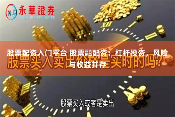 股票配资入门平台 股票融配资：杠杆投资，风险与收益并存