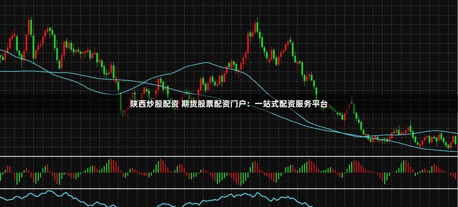 陕西炒股配资 期货股票配资门户：一站式配资服务平台
