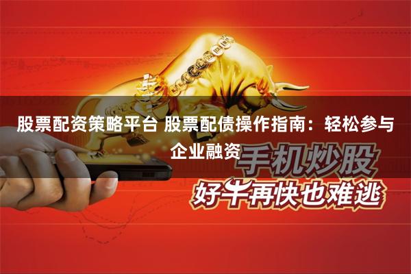 股票配资策略平台 股票配债操作指南:轻松参与企业融资