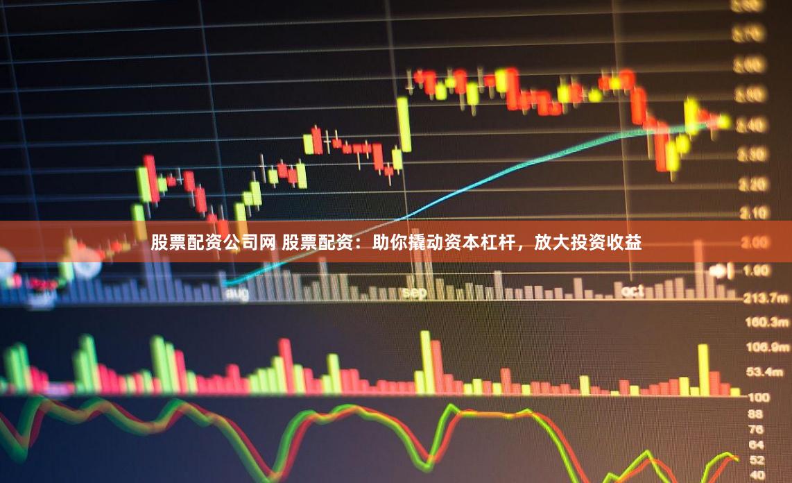 股票配资公司网 股票配资:助你撬动资本杠杆,放大投资收益
