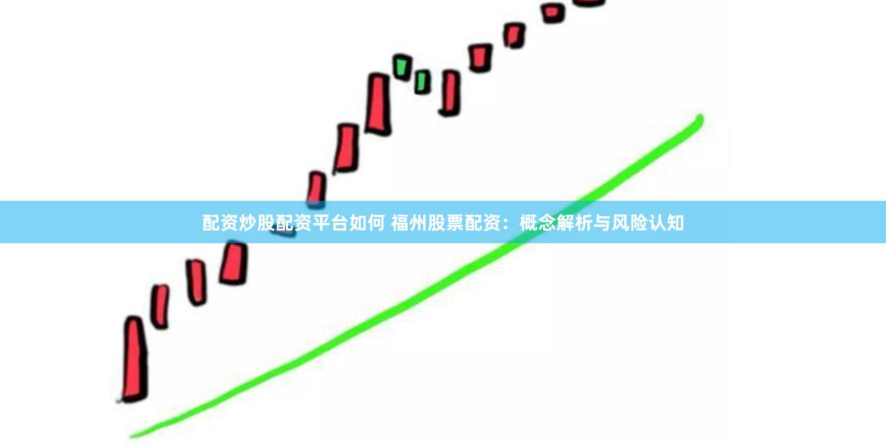 配资炒股配资平台如何 福州股票配资:概念解析与风险认知