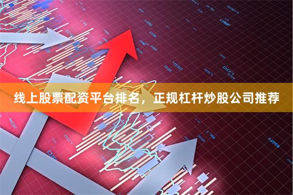 线上股票配资平台排名，正规杠杆炒股公司推荐