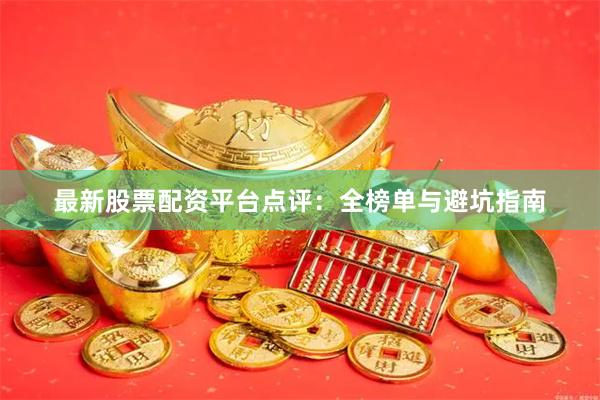 最新股票配资平台点评：全榜单与避坑指南