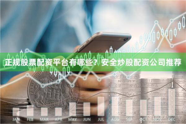 正规股票配资平台有哪些？安全炒股配资公司推荐