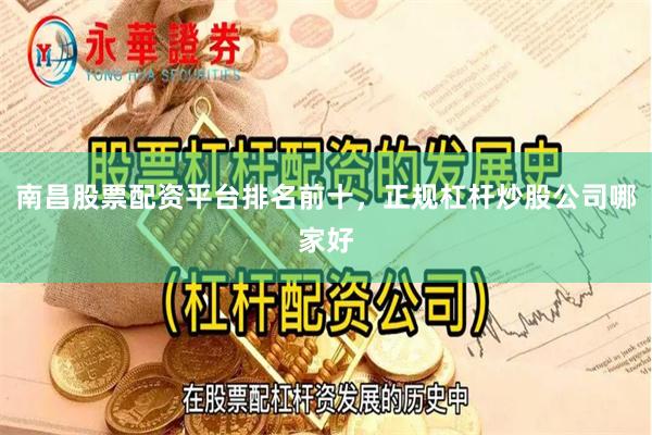 南昌股票配资平台排名前十，正规杠杆炒股公司哪家好