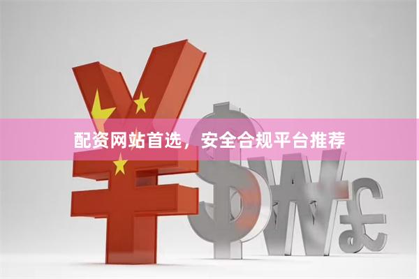 配资网站首选,安全合规平台推荐