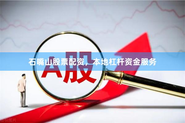石嘴山股票配资，本地杠杆资金服务