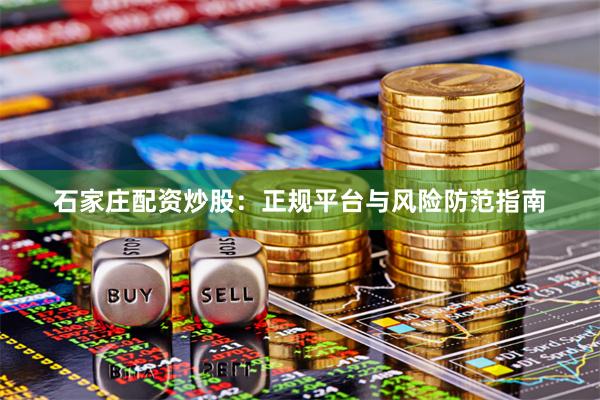 石家庄配资炒股：正规平台与风险防范指南