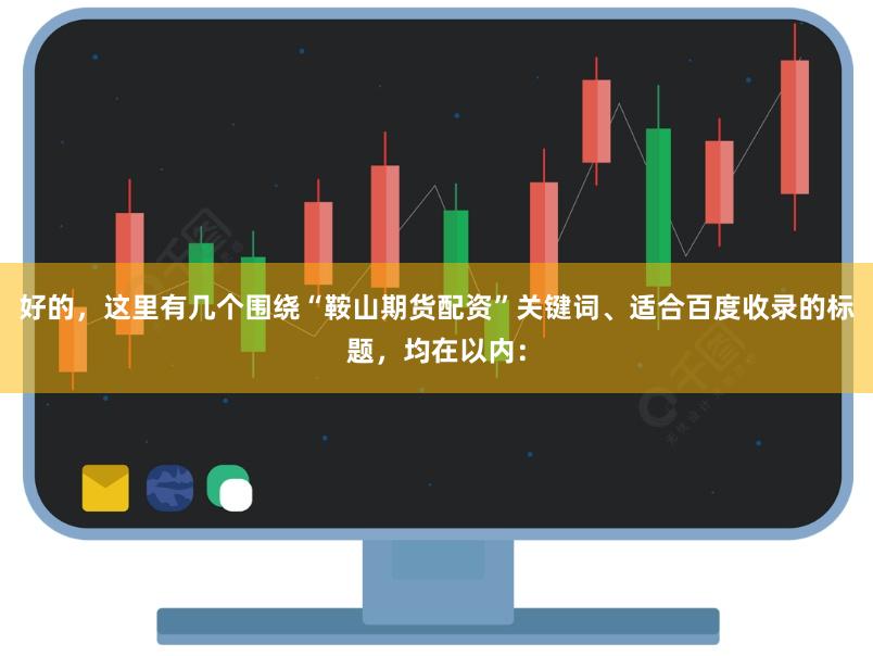 好的，这里有几个围绕“鞍山期货配资”关键词、适合百度收录的标题，均在以内：