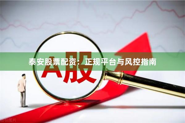 泰安股票配资：正规平台与风控指南