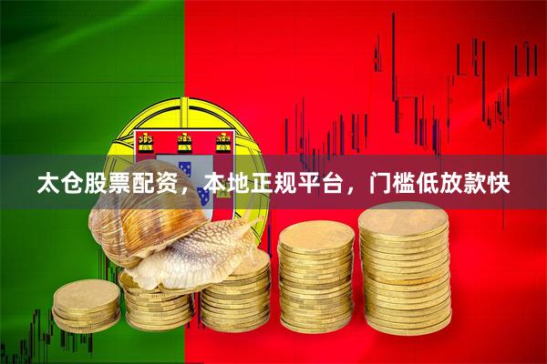 太仓股票配资，本地正规平台，门槛低放款快