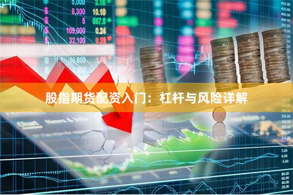 股指期货配资入门：杠杆与风险详解