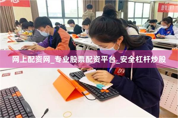 网上配资网_专业股票配资平台_安全杠杆炒股