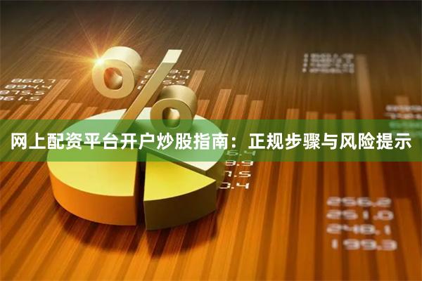 网上配资平台开户炒股指南：正规步骤与风险提示