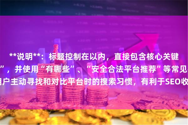 **说明**：标题控制在以内，直接包含核心关键词“正规的配资炒股平台”，并使用“有哪些”、“安全合法平台推荐”等常见搜索短语，符合用户主动寻找和对比平台时的搜索习惯，有利于SEO收录。语气客观，符合信息推荐类标题的规范。