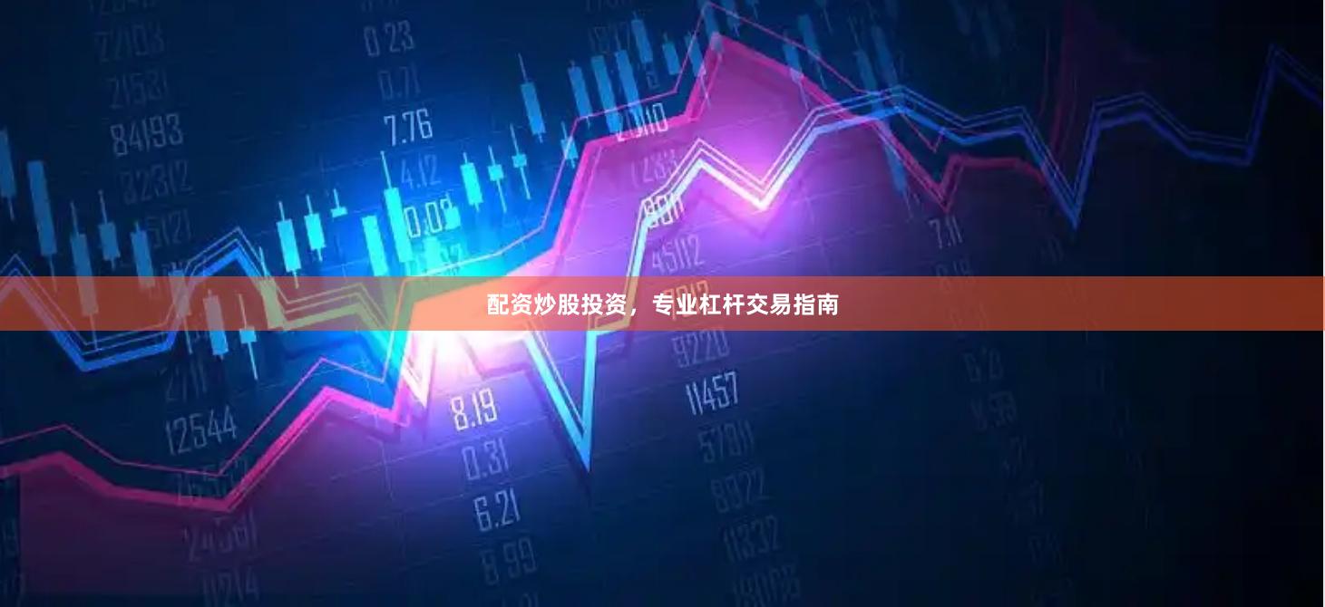 配资炒股投资，专业杠杆交易指南