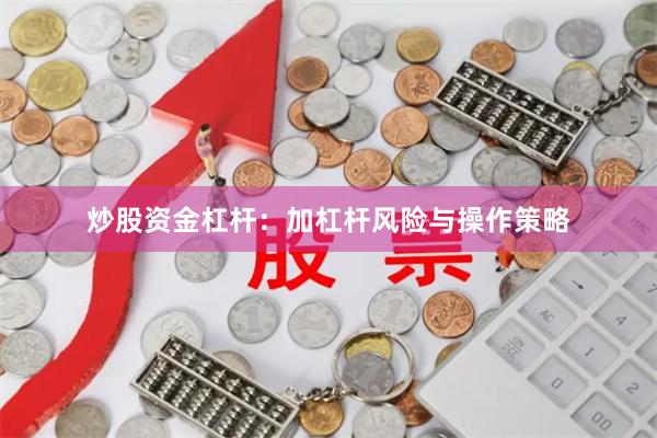炒股资金杠杆：加杠杆风险与操作策略